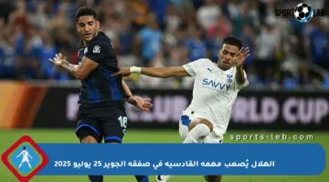الهلال يُصعب مهمة القادسية في صفقة الجوير 25 يوليو 2025